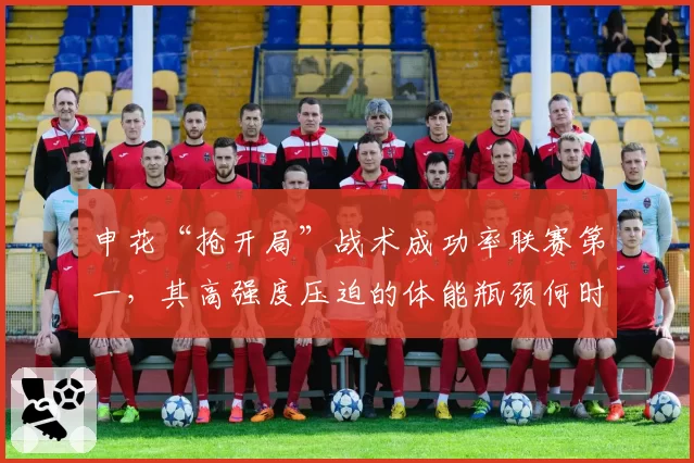 申花“抢开局”战术成功率联赛第一，其高强度压迫的体能瓶颈何时显现？