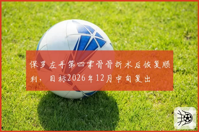 保罗左手第四掌骨骨折术后恢复顺利，目标2026年12月中旬复出