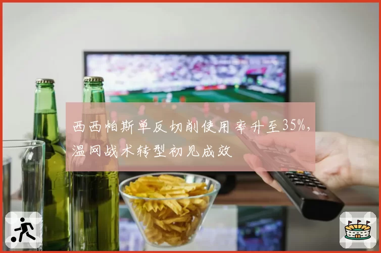 西西帕斯单反切削使用率升至35%,温网战术转型初见成效