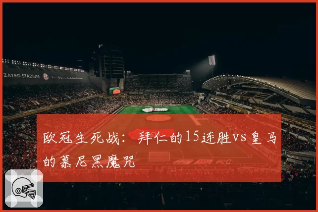 欧冠生死战：拜仁的15连胜vs皇马的慕尼黑魔咒