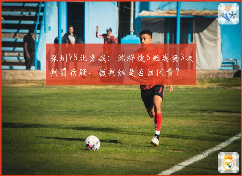 深圳VS北京战:沈梓捷6犯离场3次判罚存疑,裁判组是否该问责?