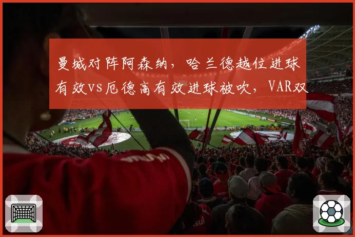 曼城对阵阿森纳，哈兰德越位进球有效vs厄德高有效进球被吹，VAR双重标准再遭质疑