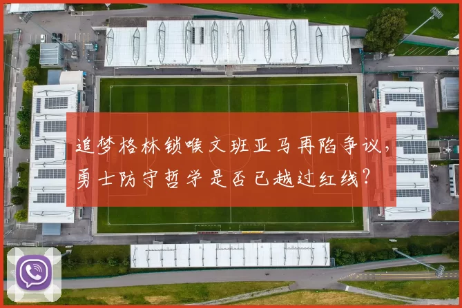 追梦格林锁喉文班亚马再陷争议,勇士防守哲学是否已越过红线?