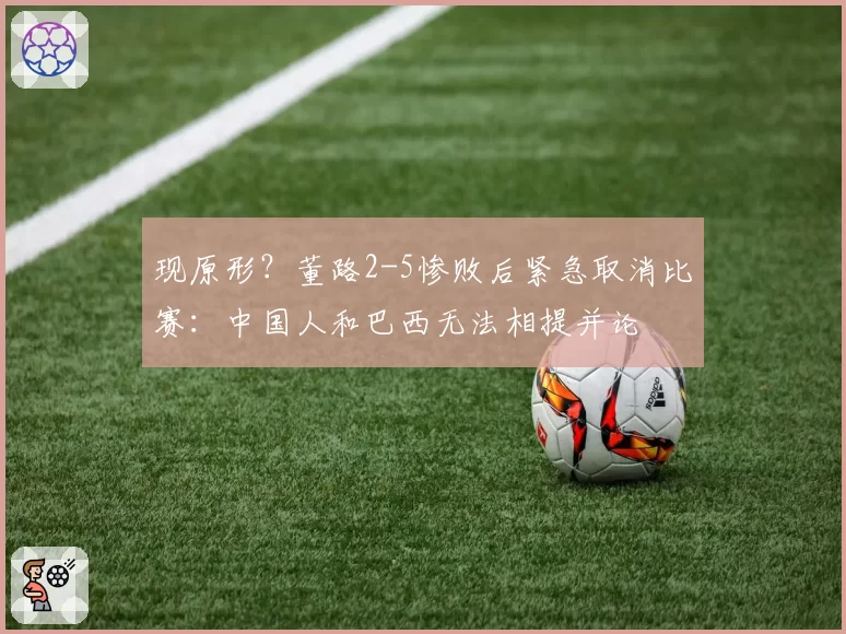 现原形？董路2-5惨败后紧急取消比赛：中国人和巴西无法相提并论