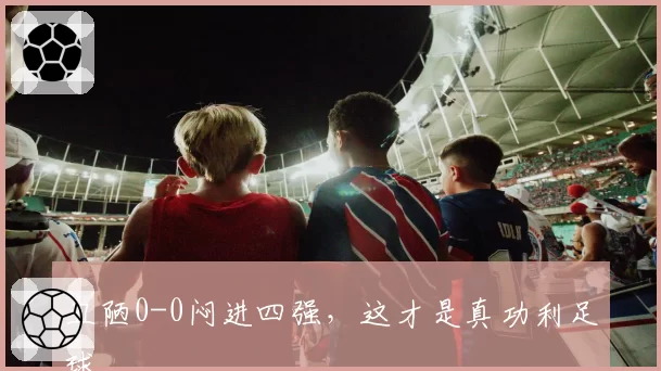 丑陋0-0闷进四强，这才是真功利足球
