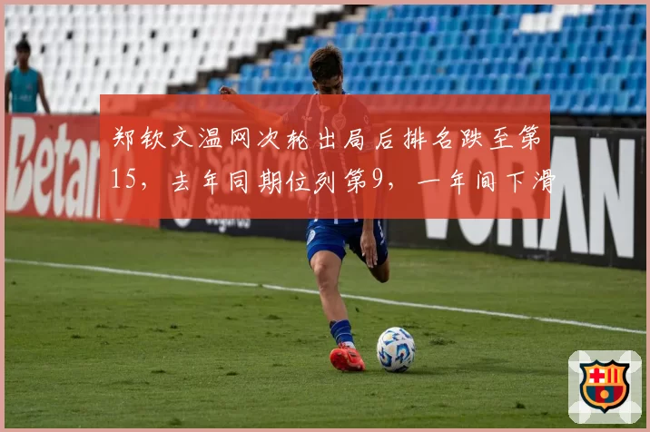 郑钦文温网次轮出局后排名跌至第15,去年同期位列第9,一年间下滑6位