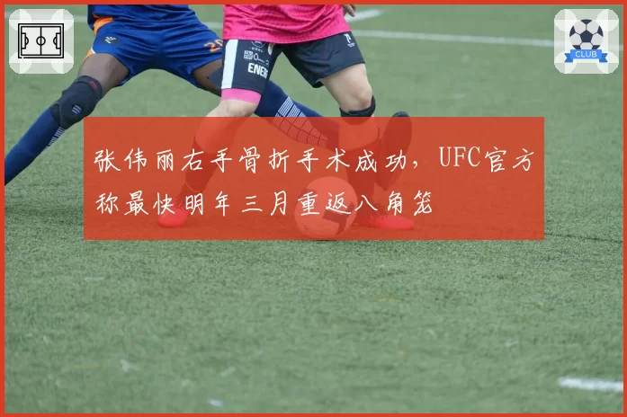 张伟丽右手骨折手术成功，UFC官方称最快明年三月重返八角笼