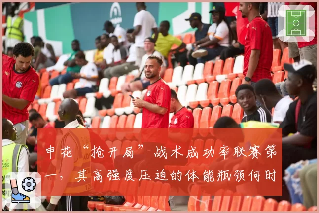 申花“抢开局”战术成功率联赛第一，其高强度压迫的体能瓶颈何时显现？