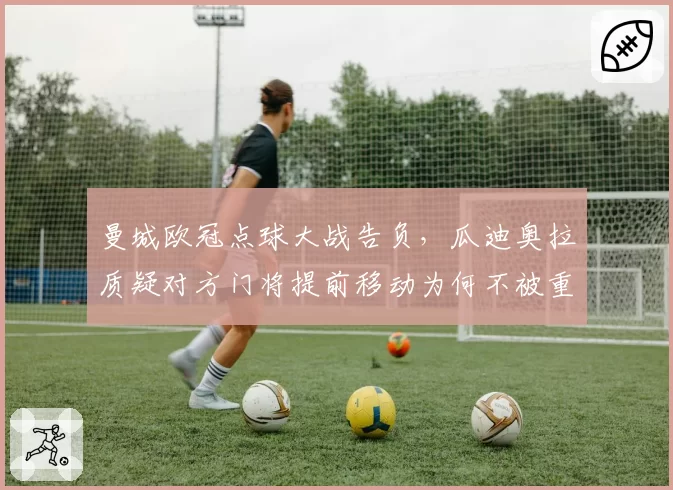 曼城欧冠点球大战告负，瓜迪奥拉质疑对方门将提前移动为何不被重罚