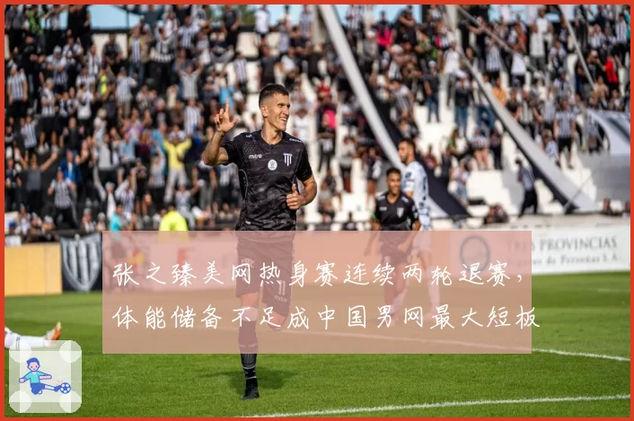 张之臻美网热身赛连续两轮退赛，体能储备不足成中国男网最大短板