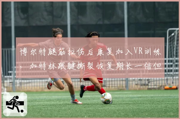 博尔特腿筋拉伤后康复加入VR训练，加特林跟腱撕裂恢复期长一倍但采用传统理疗