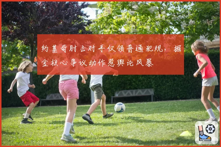 约基奇肘击对手仅领普通犯规，掘金核心争议动作惹舆论风暴